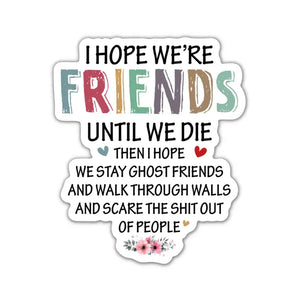 I Hope We Are Friends Until We Die Vinyl Sticker