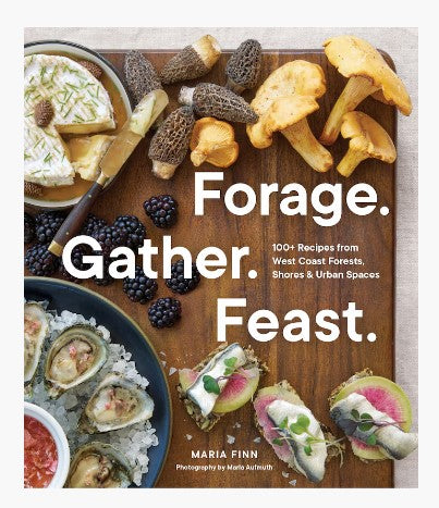 Forage. Gather. Feast.: 100+ Recipes from West Coast Forests, Shores, and Urban Spaces