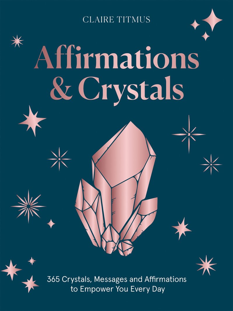 Crystals and Affirmations to Empower You Every Day of the Year