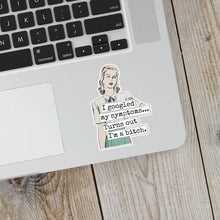 Load image into Gallery viewer, Googled My Symptoms Turns Out I&#39;m A Bitch Sticker