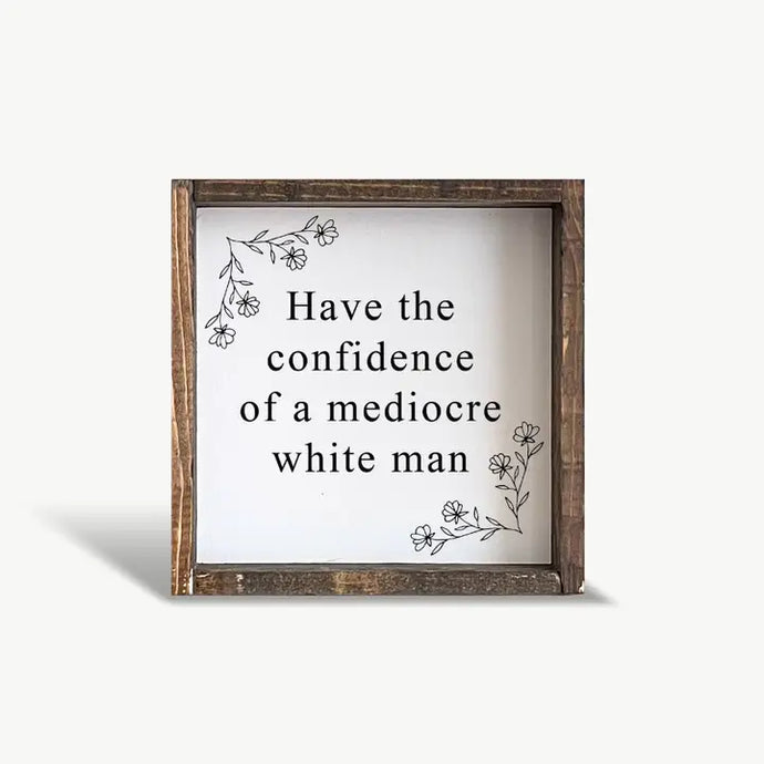 Have the Confidence of A Mediocre White Man Framed Wood Sign