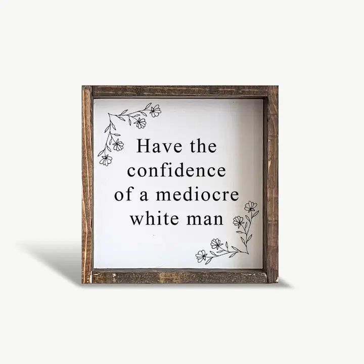 Have the Confidence of A Mediocre White Man Framed Wood Sign