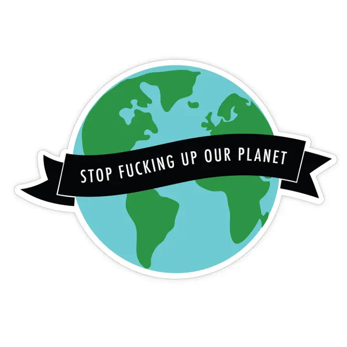 Stop Fucking Up Our Planet - Sticker